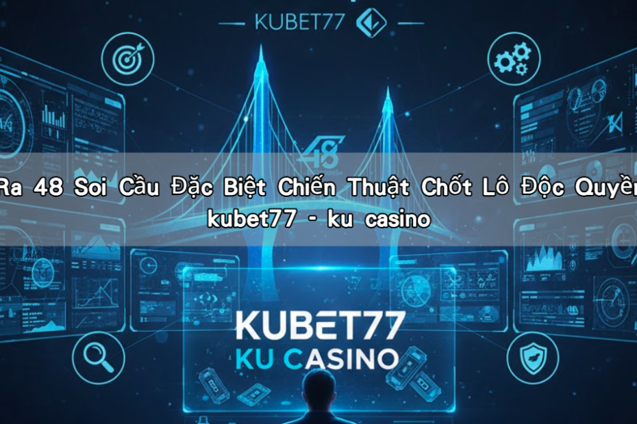 Đề Ra 48 Soi Cầu Đặc Biệt Chiến Thuật Chốt Lô Độc Quyền tại kubet77 - ku casino
