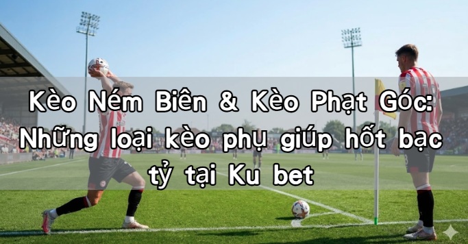 Kèo Ném Biên & Kèo Phạt Góc: Những loại kèo phụ giúp hốt bạc tỷ tại Ku bet